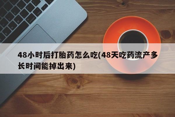 米非米索购买48小时后打胎药怎么吃(48天吃药流产多长时间能掉出来)