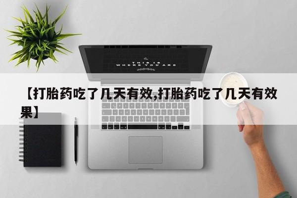 米非米索购买【打胎药吃了几天有效,打胎药吃了几天有效果】
