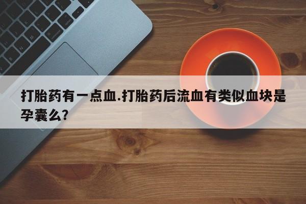 米非米索购买打胎药有一点血.打胎药后流血有类似血块是孕囊么？
