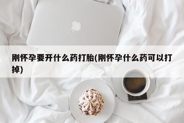 米非米索购买刚怀孕要开什么药打胎(刚怀孕什么药可以打掉)