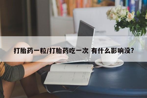 米非米索购买打胎药一粒/打胎药吃一次 有什么影响没?