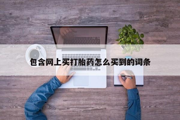 米非米索购买包含网上买打胎药怎么买到的词条