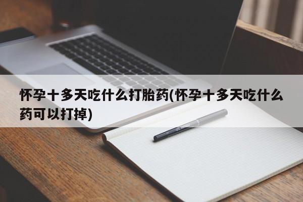 米非米索购买怀孕十多天吃什么打胎药(怀孕十多天吃什么药可以打掉)