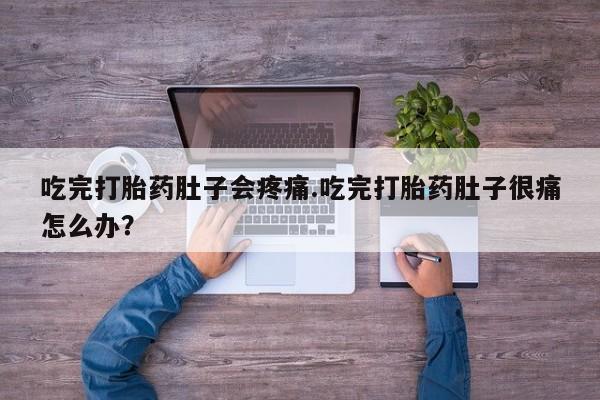 米非米索购买吃完打胎药肚子会疼痛.吃完打胎药肚子很痛怎么办？