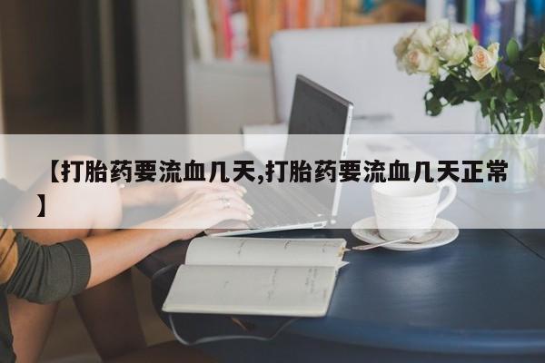 米非米索购买【打胎药要流血几天,打胎药要流血几天正常】