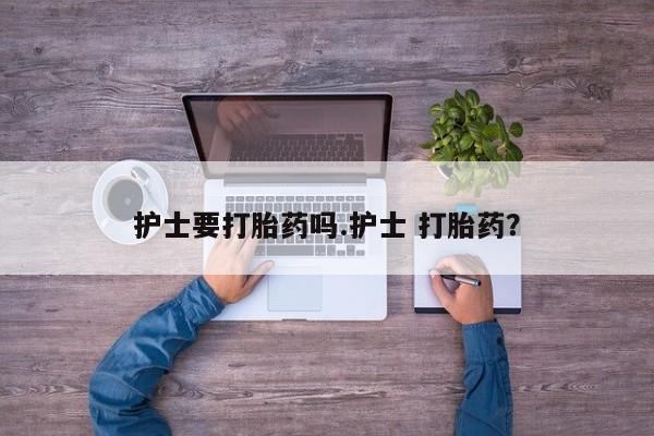 米非米索购买护士要打胎药吗.护士 打胎药？