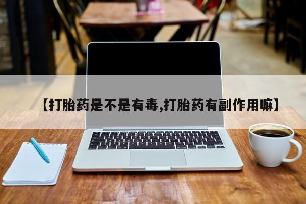 米非米索购买【打胎药是不是有毒,打胎药有副作用嘛】