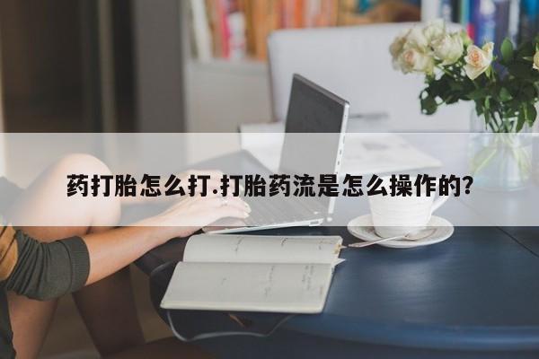 米非米索购买药打胎怎么打.打胎药流是怎么操作的？