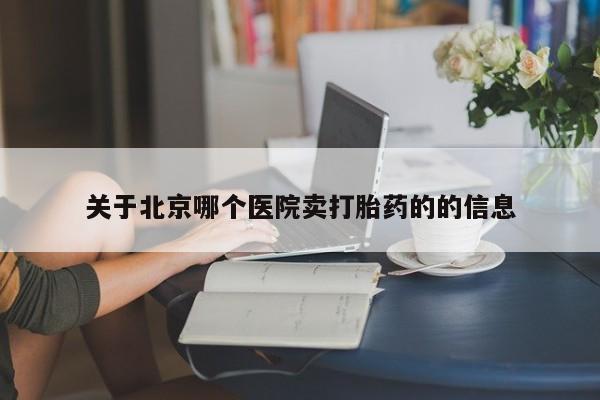 米非米索购买关于北京哪个医院卖打胎药的的信息