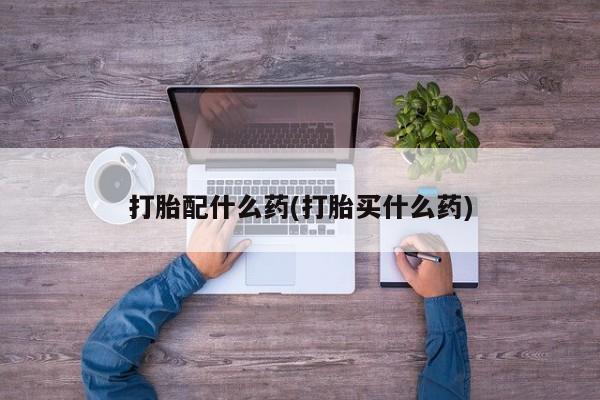 米非米索购买打胎配什么药(打胎买什么药)