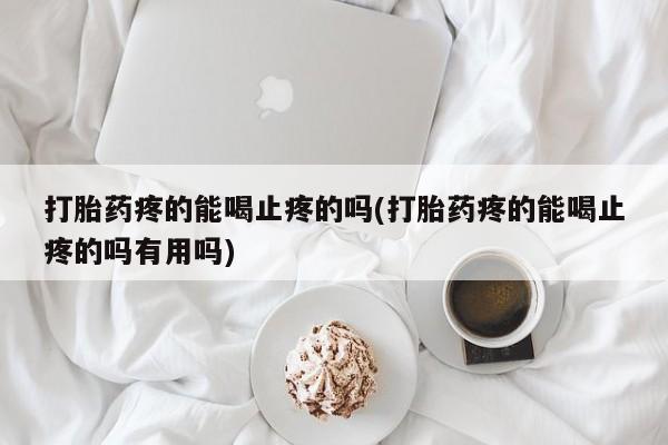 米非米索购买打胎药疼的能喝止疼的吗(打胎药疼的能喝止疼的吗有用吗)
