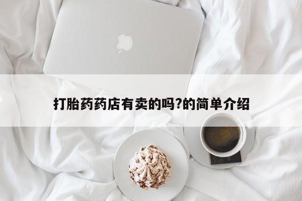 米非米索购买打胎药药店有卖的吗?的简单介绍