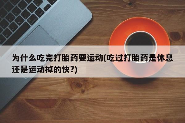 米非米索购买为什么吃完打胎药要运动(吃过打胎药是休息还是运动掉的快?)