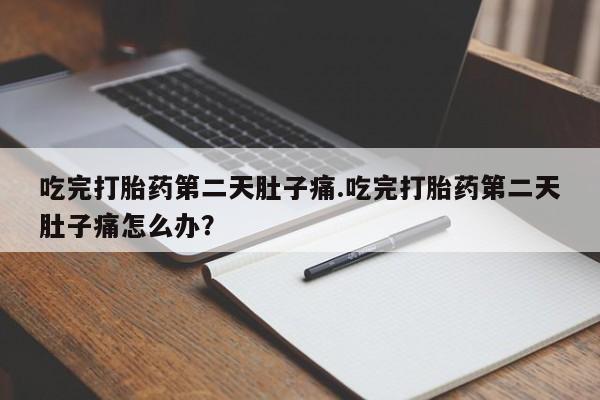 米非米索购买吃完打胎药第二天肚子痛.吃完打胎药第二天肚子痛怎么办？