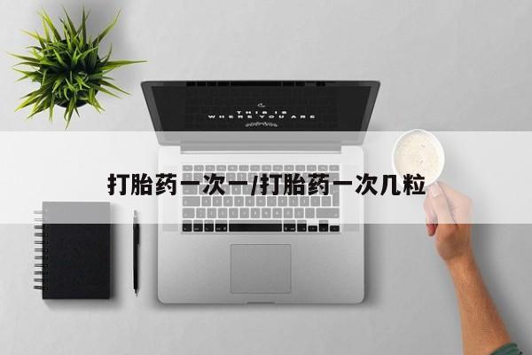 米非米索购买打胎药一次一/打胎药一次几粒