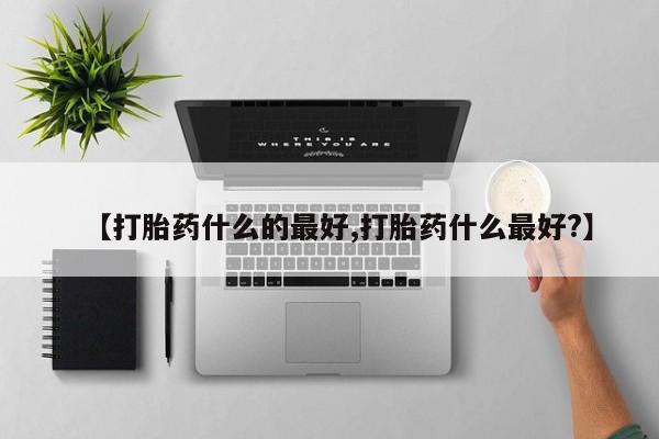 米非米索购买【打胎药什么的最好,打胎药什么最好?】