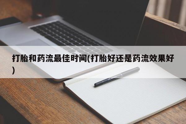 米非米索购买打胎和药流最佳时间(打胎好还是药流效果好)