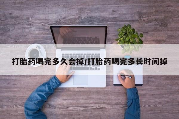 米非米索购买打胎药喝完多久会掉/打胎药喝完多长时间掉