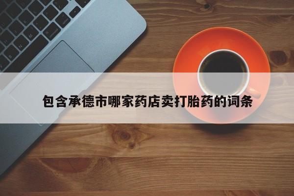 米非米索购买包含承德市哪家药店卖打胎药的词条