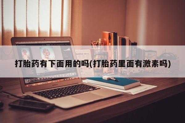 米非米索购买打胎药有下面用的吗(打胎药里面有激素吗)