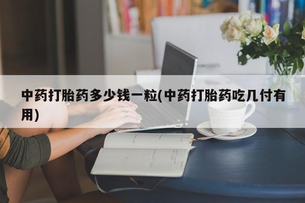 米非米索购买中药打胎药多少钱一粒(中药打胎药吃几付有用)