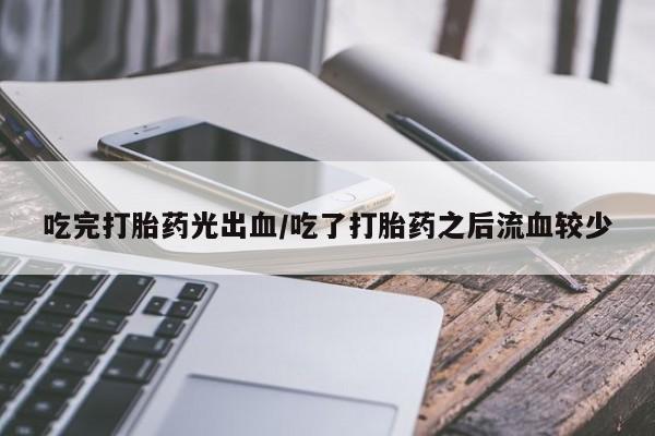 米非米索购买吃完打胎药光出血/吃了打胎药之后流血较少