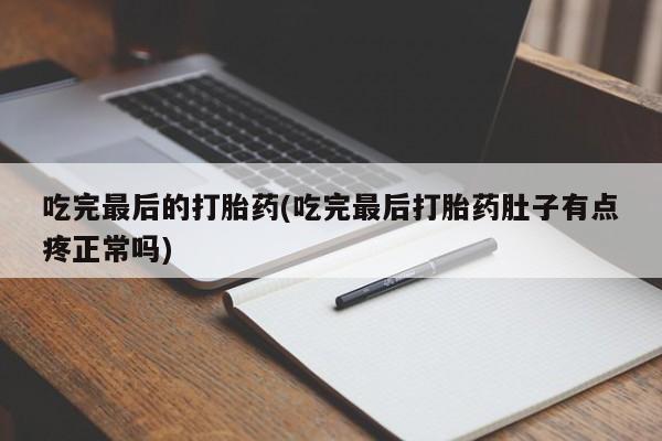 米非米索购买吃完最后的打胎药(吃完最后打胎药肚子有点疼正常吗)