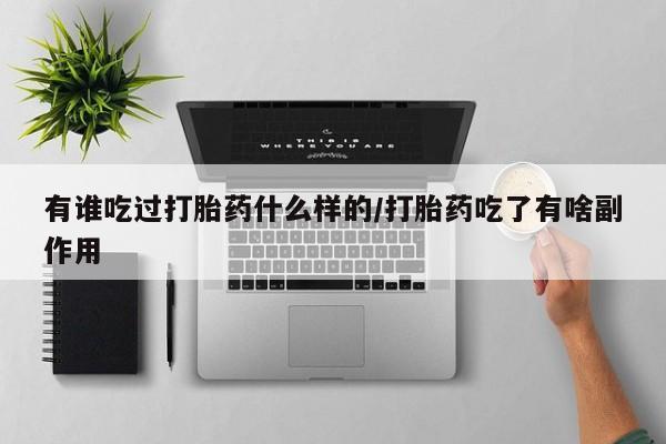 米非米索购买有谁吃过打胎药什么样的/打胎药吃了有啥副作用