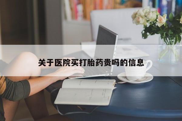 米非米索购买关于医院买打胎药贵吗的信息