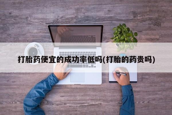 米非米索购买打胎药便宜的成功率低吗(打胎的药贵吗)