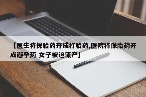 米非米索购买【医生将保胎药开成打胎药,医院将保胎药开成避孕药 女子被迫流产】