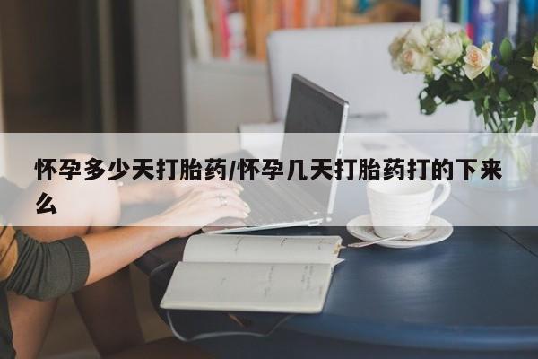 米非米索购买怀孕多少天打胎药/怀孕几天打胎药打的下来么