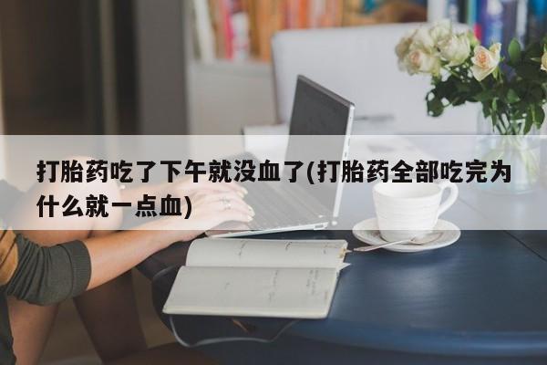 米非米索购买打胎药吃了下午就没血了(打胎药全部吃完为什么就一点血)