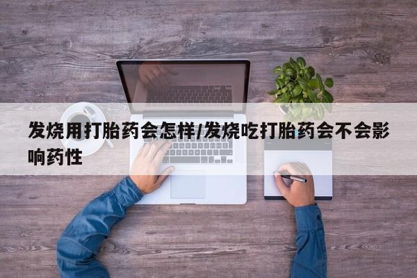 米非米索购买发烧用打胎药会怎样/发烧吃打胎药会不会影响药性
