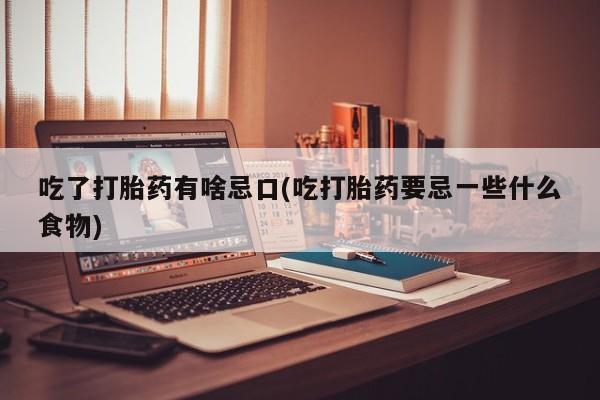 米非米索购买吃了打胎药有啥忌口(吃打胎药要忌一些什么食物)