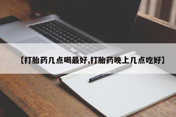 米非米索购买【打胎药几点喝最好,打胎药晚上几点吃好】