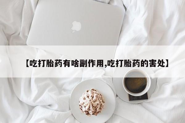 米非米索购买【吃打胎药有啥副作用,吃打胎药的害处】