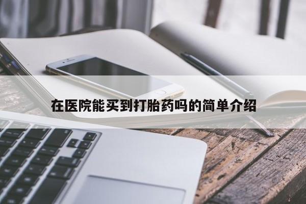 米非米索购买在医院能买到打胎药吗的简单介绍