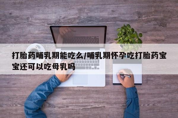 米非米索购买打胎药哺乳期能吃么/哺乳期怀孕吃打胎药宝宝还可以吃母乳吗