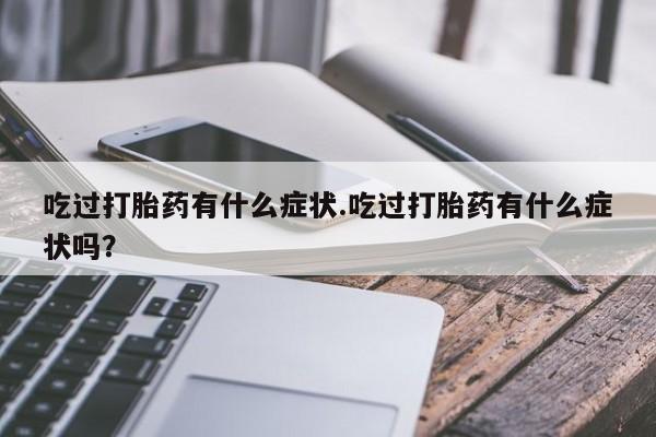 米非米索购买吃过打胎药有什么症状.吃过打胎药有什么症状吗？
