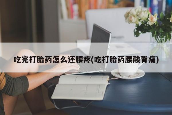 米非米索购买吃完打胎药怎么还腰疼(吃打胎药腰酸背痛)