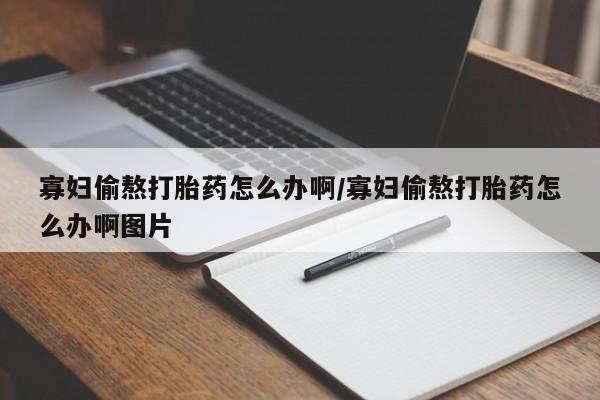 米非米索购买寡妇偷熬打胎药怎么办啊/寡妇偷熬打胎药怎么办啊图片
