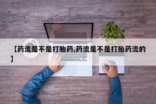 米非米索购买【药流是不是打胎药,药流是不是打胎药流的】