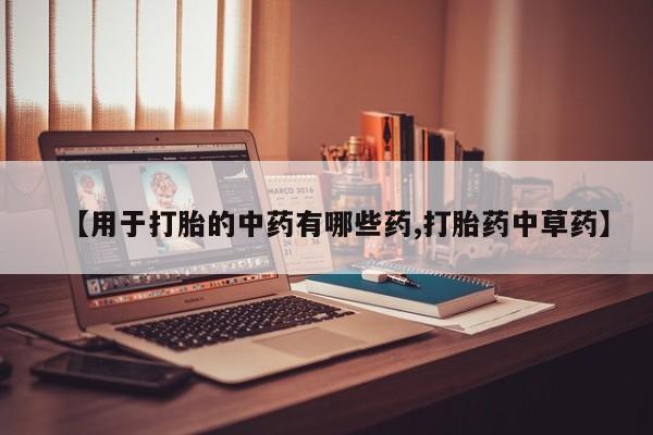 米非米索购买【用于打胎的中药有哪些药,打胎药中草药】