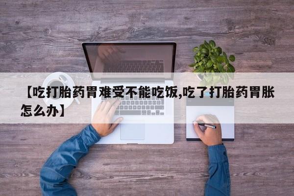 米非米索购买【吃打胎药胃难受不能吃饭,吃了打胎药胃胀怎么办】