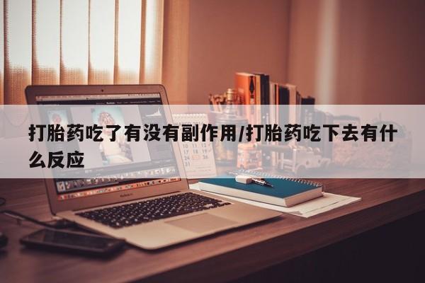 米非米索购买打胎药吃了有没有副作用/打胎药吃下去有什么反应