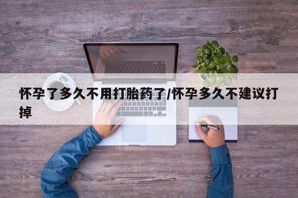 米非米索购买怀孕了多久不用打胎药了/怀孕多久不建议打掉