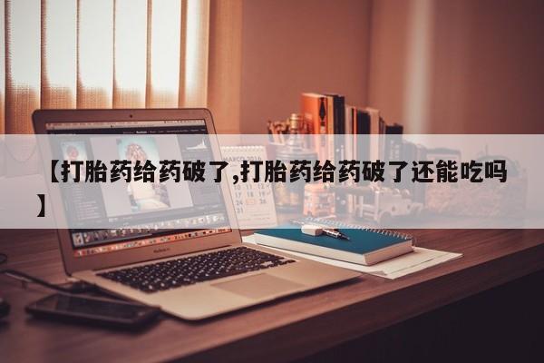 米非米索购买【打胎药给药破了,打胎药给药破了还能吃吗】