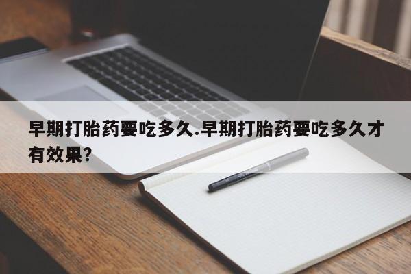 米非米索购买早期打胎药要吃多久.早期打胎药要吃多久才有效果？