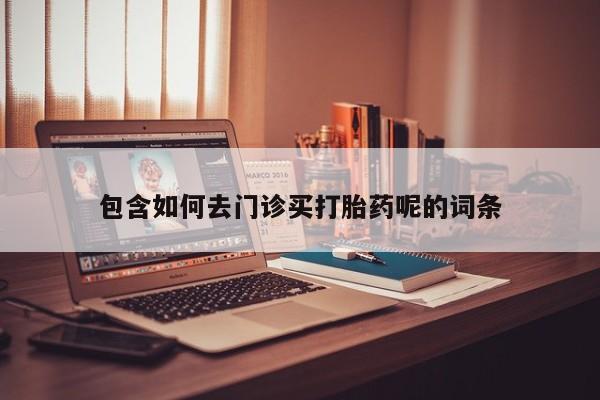 米非米索购买包含如何去门诊买打胎药呢的词条